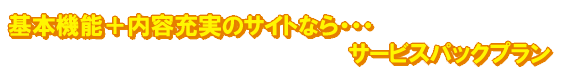 基本機能+内容充実のサイトなら・・・サービスパックプラン